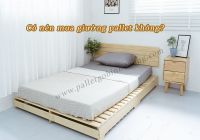 Có nên mua giường pallet không?
